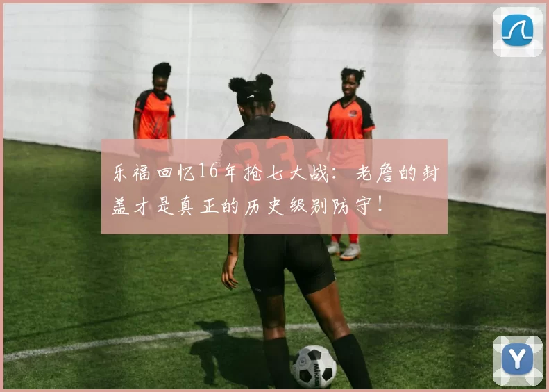 乐福回忆16年抢七大战：老詹的封盖才是真正的历史级别防守！