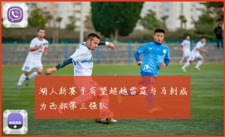 湖人新赛季有望超越雷霆与马刺成为西部第三强队