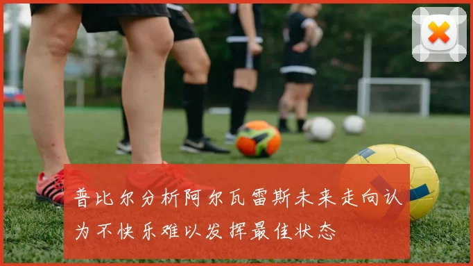 普比尔分析阿尔瓦雷斯未来走向认为不快乐难以发挥最佳状态